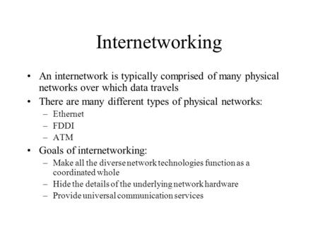 Internetworking An internetwork is typically comprised of many physical networks over which data travels There are many different types of physical networks: