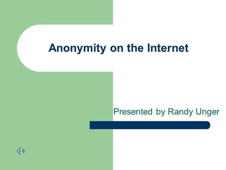 Anonymity on the Internet Presented by Randy Unger.