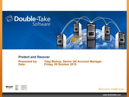 Www.doubletake.com Protect and Recover Presented by:Toby Bishop, Senior UK Account Manager Date:Friday, 09 October 2015Friday, 09 October 2015Friday, 09.