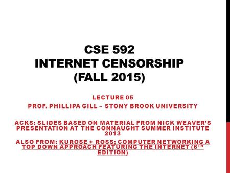 CSE 592 INTERNET CENSORSHIP (FALL 2015) LECTURE 05 PROF. PHILLIPA GILL – STONY BROOK UNIVERSITY ACKS: SLIDES BASED ON MATERIAL FROM NICK WEAVER’S PRESENTATION.