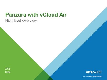 © 2014 VMware Inc. All rights reserved. Panzura with vCloud Air High-level Overview XYZ Date.