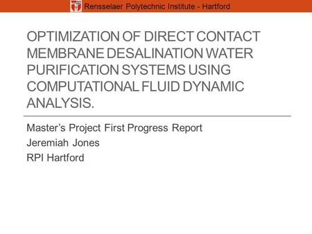 OPTIMIZATION OF DIRECT CONTACT MEMBRANE DESALINATION WATER PURIFICATION SYSTEMS USING COMPUTATIONAL FLUID DYNAMIC ANALYSIS. Master’s Project First Progress.