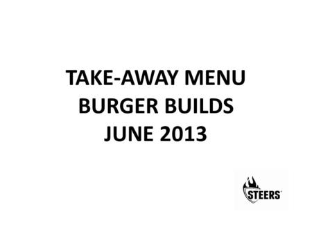 TAKE-AWAY MENU BURGER BUILDS JUNE 2013. GET REAL RANGE GET REAL BEEF CROWN DILLS 10ml Mayo 2g SEAS. SALT 50g BEEF PATTY 10ml Mayo HEEL GET REAL BEEF WITH.