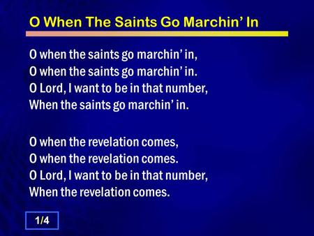 O When The Saints Go Marchin’ In O when the saints go marchin’ in, O when the saints go marchin’ in. O Lord, I want to be in that number, When the saints.