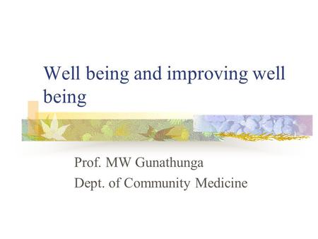 Well being and improving well being Prof. MW Gunathunga Dept. of Community Medicine.