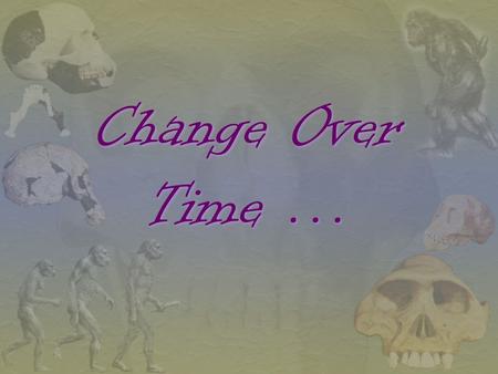 Change Over Time … Evolution Objectives: 1.Define evolution. 2.How do we know the living world has changed over time? 3.What can you learn from fossils?