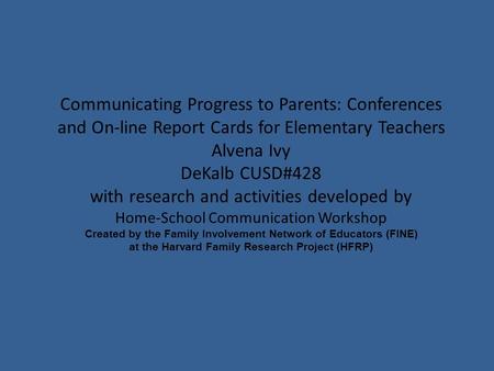 Communicating Progress to Parents: Conferences and On-line Report Cards for Elementary Teachers Alvena Ivy DeKalb CUSD#428 with research and activities.