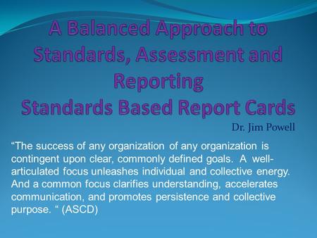 Dr. Jim Powell “The success of any organization of any organization is contingent upon clear, commonly defined goals. A well- articulated focus unleashes.