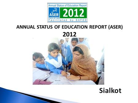 ANNUAL STATUS OF EDUCATION REPORT (ASER) 2012. ASER PAKISTAN 2010-2015  Citizen led large scale national household survey (3-16).  Measure quality of.