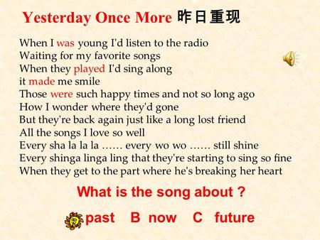 Yesterday Once More 昨日重现 When I was young I'd listen to the radio Waiting for my favorite songs When they played I'd sing along it made me smile Those.