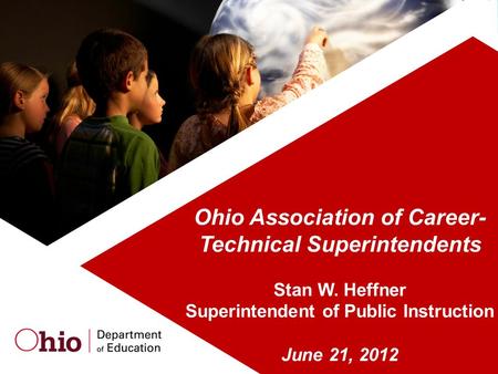 Ohio Association of Career- Technical Superintendents Stan W. Heffner Superintendent of Public Instruction June 21, 2012.