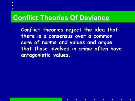 Conflict theories reject the idea that there is a consensus over a common core of norms and values and argue that those involved in crime often have antagonistic.