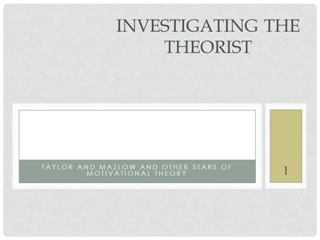 1 TAYLOR AND MAZLOW AND OTHER STARS OF MOTIVATIONAL THEORY INVESTIGATING THE THEORIST.