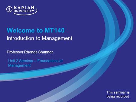 Welcome to MT140 Introduction to Management Professor Rhonda Shannon Unit 2 Seminar – Foundations of Management This seminar is being recorded.