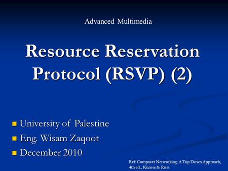 Resource Reservation Protocol (RSVP) (2) Advanced Multimedia University of Palestine University of Palestine Eng. Wisam Zaqoot Eng. Wisam Zaqoot December.