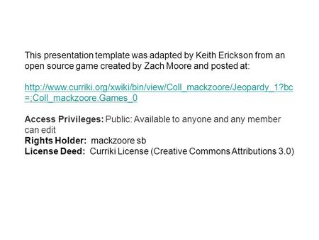 This presentation template was adapted by Keith Erickson from an open source game created by Zach Moore and posted at:
