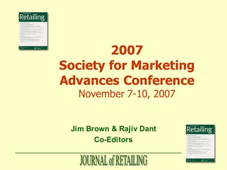 Jim Brown & Rajiv Dant Co-Editors 2007 Society for Marketing Advances Conference November 7-10, 2007.