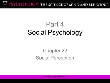 © Hodder Education 2010 Part 4 Social Psychology Chapter 22 Social Perception.