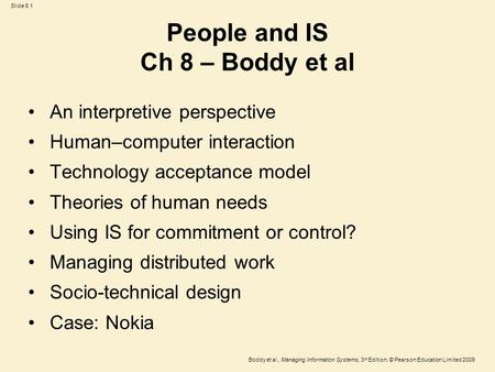 Slide 8.1 Boddy et al., Managing Information Systems, 3 rd Edition, © Pearson Education Limited 2009 People and IS Ch 8 – Boddy et al An interpretive perspective.