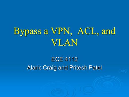 Bypass a VPN, ACL, and VLAN ECE 4112 Alaric Craig and Pritesh Patel.