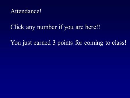 Attendance! Click any number if you are here!! You just earned 3 points for coming to class!