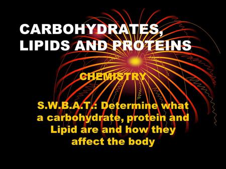 CARBOHYDRATES, LIPIDS AND PROTEINS CHEMISTRY S.W.B.A.T.: Determine what a carbohydrate, protein and Lipid are and how they affect the body.