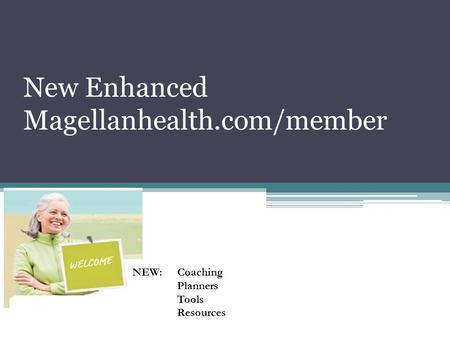 New Enhanced Magellanhealth.com/member NEW: Coaching Planners Tools Resources.