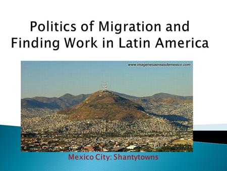 Mexico City: Shantytowns. Challenges to Rural Mind Set Breathtaking but isolated ◦ Domination of large land owners ◦ Traditional life style ◦ Modernization.