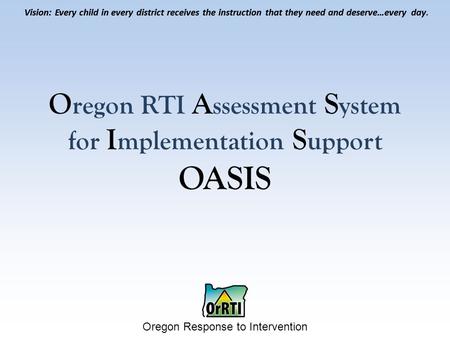 Vision: Every child in every district receives the instruction that they need and deserve…every day. Oregon Response to Intervention Vision: Every child.