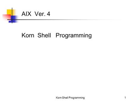 Korn Shell Programming1 AIX Ver. 4 Korn Shell Programming.