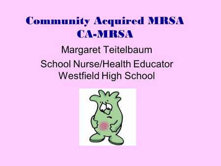 Community Acquired MRSA CA-MRSA Margaret Teitelbaum School Nurse/Health Educator Westfield High School.