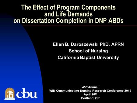 The Effect of Program Components and Life Demands on Dissertation Completion in DNP ABDs Ellen B. Daroszewski PhD, APRN School of Nursing California Baptist.