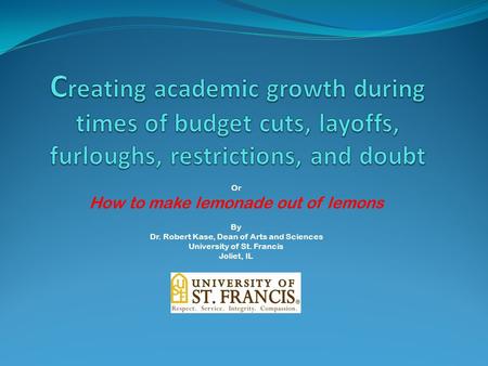 Or How to make lemonade out of lemons By Dr. Robert Kase, Dean of Arts and Sciences University of St. Francis Joliet, IL.