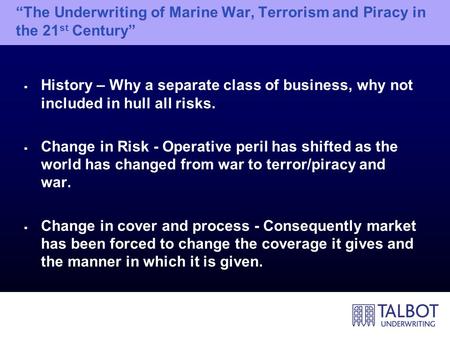 “The Underwriting of Marine War, Terrorism and Piracy in the 21 st Century”  History – Why a separate class of business, why not included in hull all.