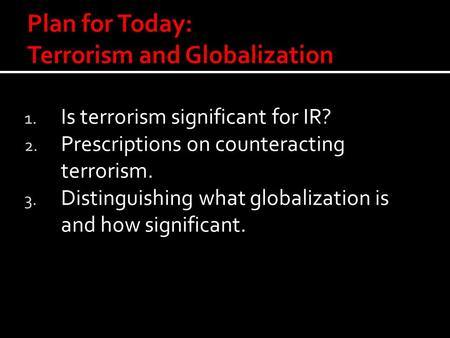 1. Is terrorism significant for IR? 2. Prescriptions on counteracting terrorism. 3. Distinguishing what globalization is and how significant.