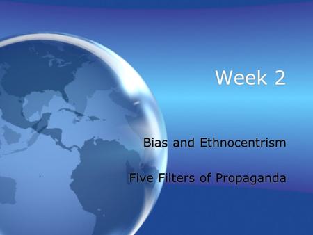 Week 2 Bias and Ethnocentrism Five Filters of Propaganda Bias and Ethnocentrism Five Filters of Propaganda.