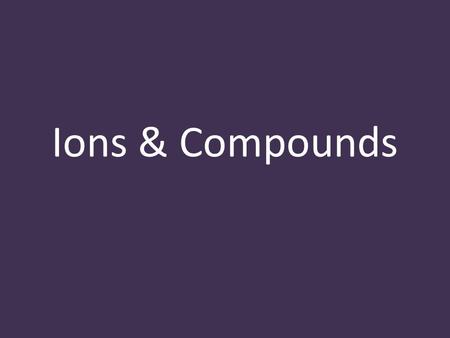 Ions & Compounds. Ions atoms that have lost or gained electrons do this to get a stable outer shell (8) they now have a charge.