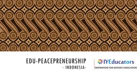 EDU-PEACEPRENEURSHIP - INDONESIA-. BACKGROUND The bombing and terror actions in over the world are shocked the people. Almost hundreds injured, not only.