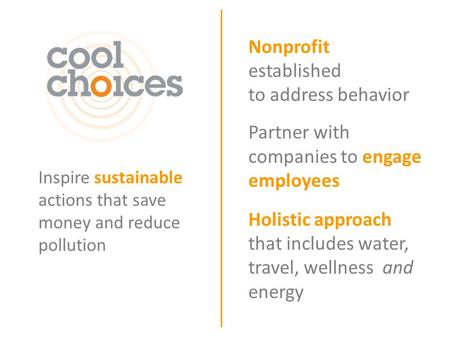 Inspire sustainable actions that save money and reduce pollution Nonprofit established to address behavior Partner with companies to engage employees Holistic.