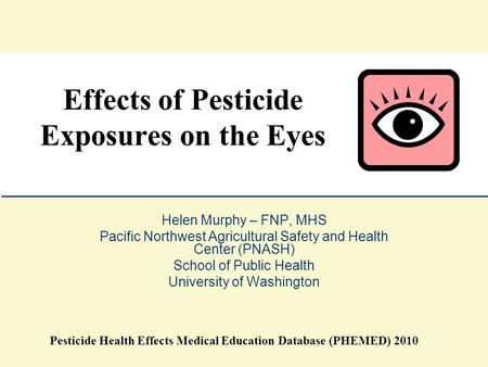 Helen Murphy – FNP, MHS Pacific Northwest Agricultural Safety and Health Center (PNASH) School of Public Health University of Washington Effects of Pesticide.