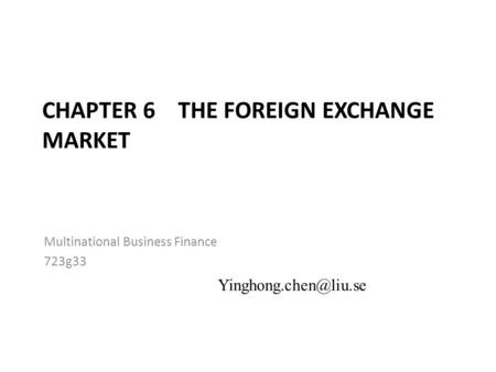 CHAPTER 6 THE FOREIGN EXCHANGE MARKET Multinational Business Finance 723g33 6-1