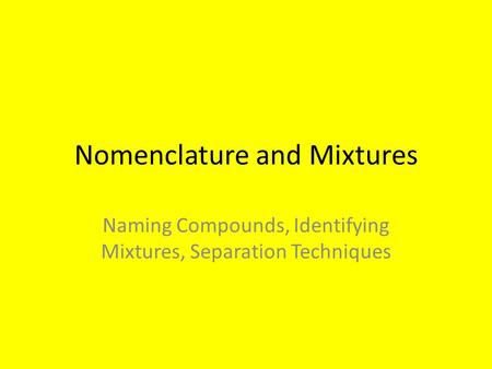 Nomenclature and Mixtures Naming Compounds, Identifying Mixtures, Separation Techniques.