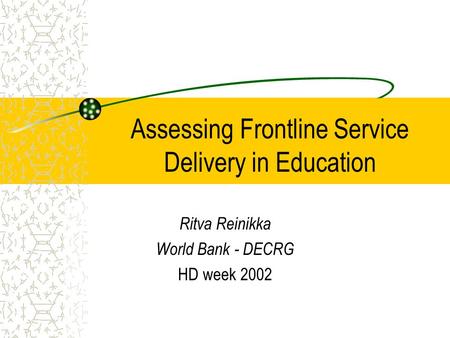 Assessing Frontline Service Delivery in Education Ritva Reinikka World Bank - DECRG HD week 2002.