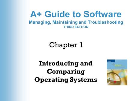 A+ Guide to Software Managing, Maintaining and Troubleshooting THIRD EDITION Introducing and Comparing Operating Systems Chapter 1.