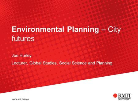 Environmental Planning – City futures Joe Hurley Lecturer, Global Studies, Social Science and Planning.