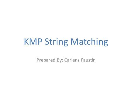 KMP String Matching Prepared By: Carlens Faustin.