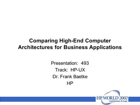 Comparing High-End Computer Architectures for Business Applications Presentation: 493 Track: HP-UX Dr. Frank Baetke HP.