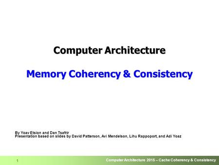 Computer Architecture 2015 – Cache Coherency & Consistency 1 Computer Architecture Memory Coherency & Consistency By Yoav Etsion and Dan Tsafrir Presentation.