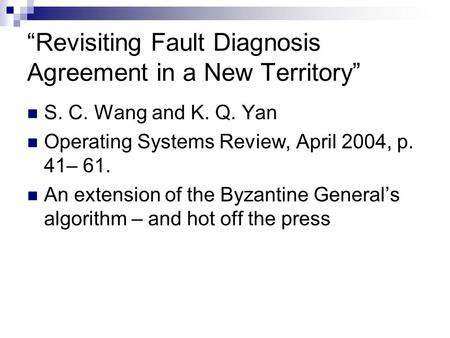 “Revisiting Fault Diagnosis Agreement in a New Territory” S. C. Wang and K. Q. Yan Operating Systems Review, April 2004, p. 41– 61. An extension of the.