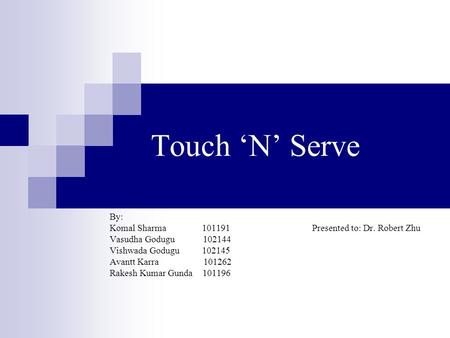 Touch ‘N’ Serve By: Komal Sharma 101191 Presented to: Dr. Robert Zhu Vasudha Godugu 102144 Vishwada Godugu 102145 Avantt Karra 101262 Rakesh Kumar Gunda.